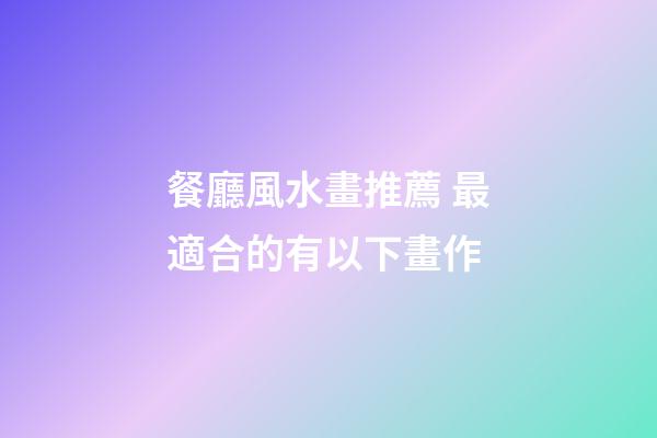 餐廳風水畫推薦 最適合的有以下畫作